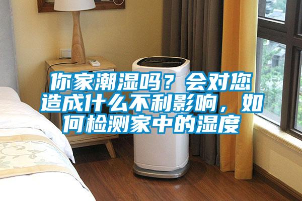 你家潮濕嗎？會對您造成什么不利影響，如何檢測家中的濕度