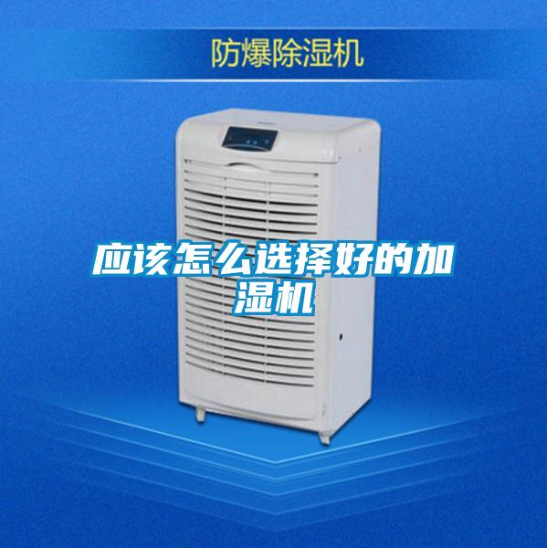 應(yīng)該怎么選擇好的加濕機(jī)