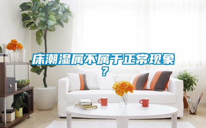 床潮濕屬不屬于正常現(xiàn)象？