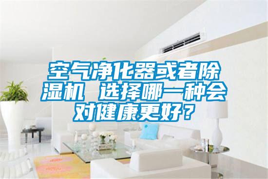 空氣凈化器或者除濕機 選擇哪一種會對健康更好？