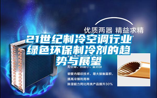 21世紀制冷空調行業(yè)綠色環(huán)保制冷劑的趨勢與展望