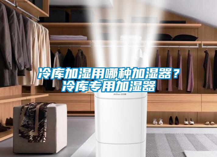 冷庫加濕用哪種加濕器？冷庫專用加濕器