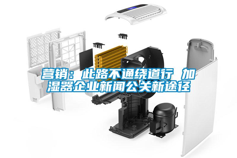 營(yíng)銷：此路不通繞道行 加濕器企業(yè)新聞公關(guān)新途徑