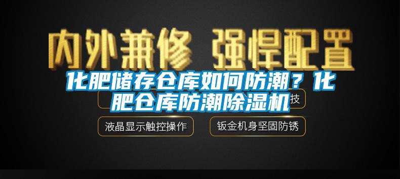 化肥儲存倉庫如何防潮？化肥倉庫防潮除濕機