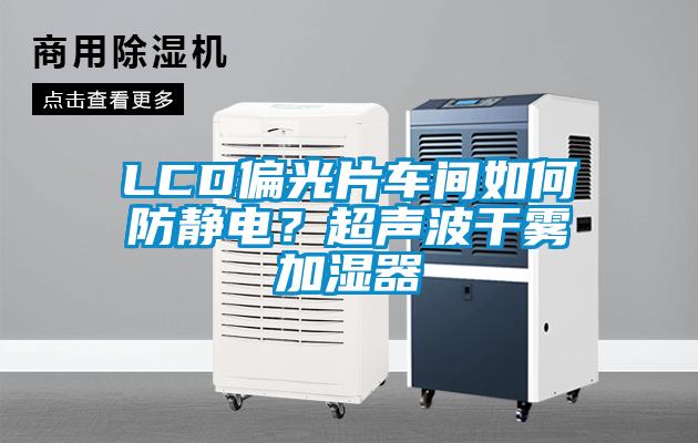 LCD偏光片車間如何防靜電？超聲波干霧加濕器