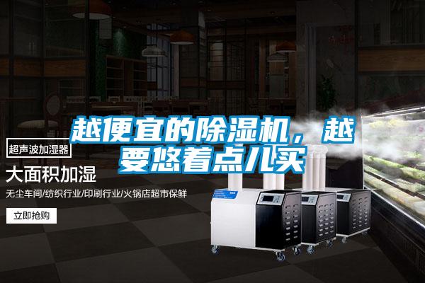 越便宜的除濕機(jī)，越要悠著點(diǎn)兒買(mǎi)