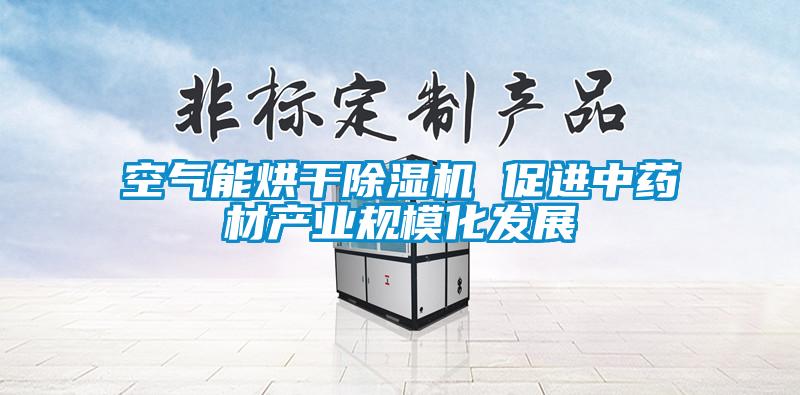 空氣能烘干除濕機(jī) 促進(jìn)中藥材產(chǎn)業(yè)規(guī)?；l(fā)展