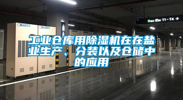 工業(yè)倉庫用除濕機在在鹽業(yè)生產、分裝以及倉儲中的應用