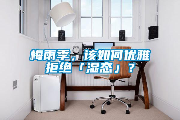 梅雨季，該如何優(yōu)雅拒絕「濕態(tài)」？