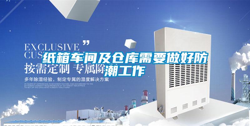 紙箱車間及倉(cāng)庫(kù)需要做好防潮工作