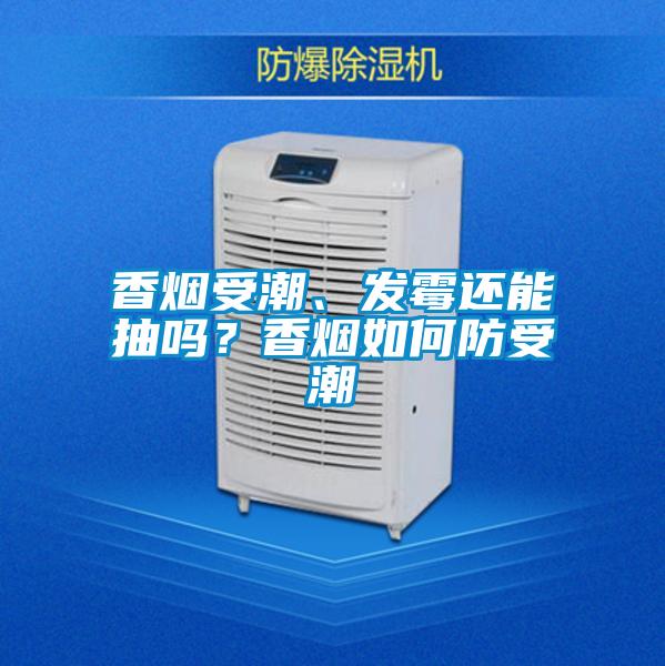 香煙受潮、發(fā)霉還能抽嗎？香煙如何防受潮
