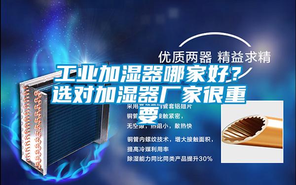 工業(yè)加濕器哪家好？選對(duì)加濕器廠家很重要