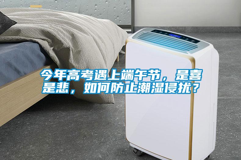 今年高考遇上端午節(jié)，是喜是悲，如何防止潮濕侵?jǐn)_？