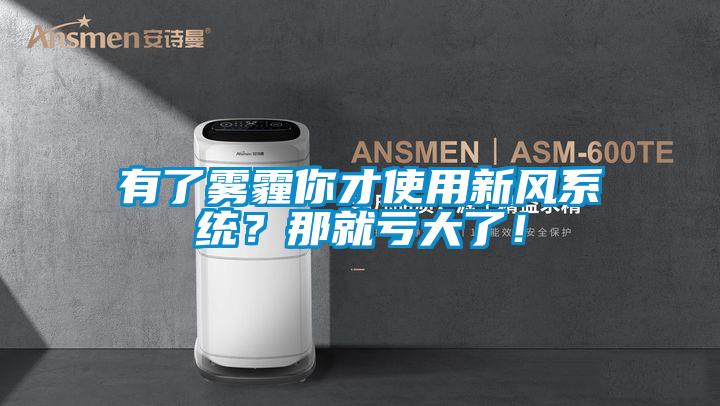 有了霧霾你才使用新風(fēng)系統(tǒng)？那就虧大了！