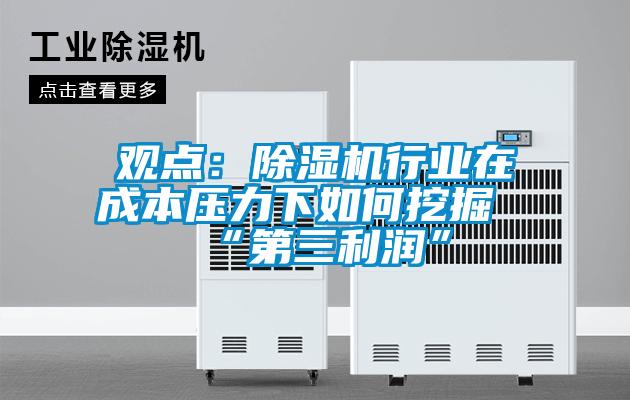 觀點(diǎn)：除濕機(jī)行業(yè)在成本壓力下如何挖掘“第三利潤(rùn)”
