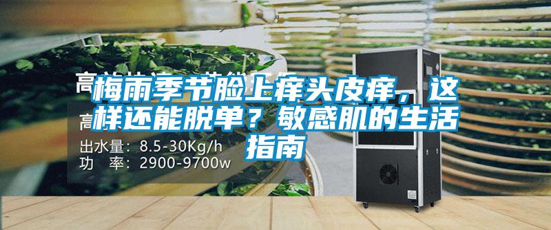 梅雨季節(jié)臉上癢頭皮癢，這樣還能脫單？敏感肌的生活指南