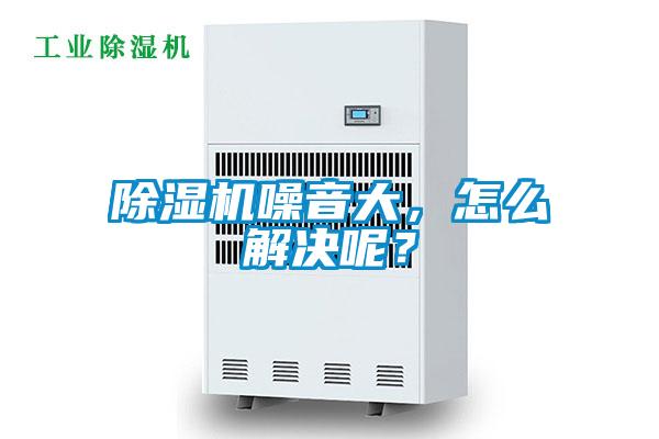 除濕機(jī)噪音大，怎么解決呢？