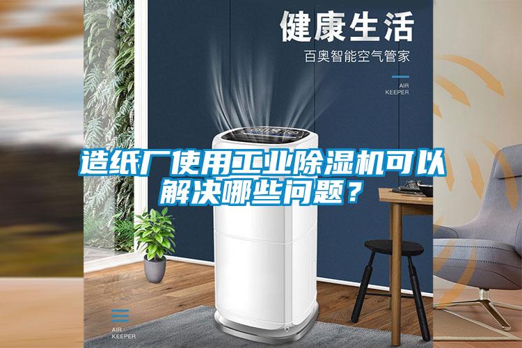 造紙廠使用工業(yè)除濕機(jī)可以解決哪些問題？