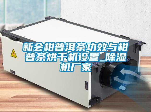 新會柑普洱茶功效與柑普茶烘干機設(shè)置_除濕機廠家