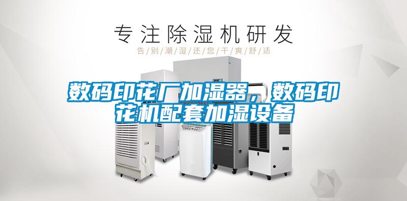 數(shù)碼印花廠(chǎng)加濕器，數(shù)碼印花機(jī)配套加濕設(shè)備