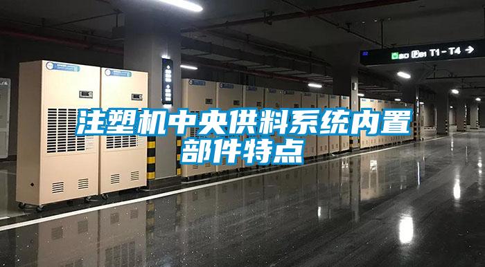 注塑機(jī)中央供料系統(tǒng)內(nèi)置部件特點(diǎn)