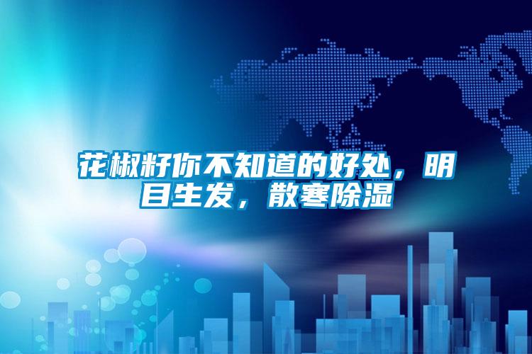 花椒籽你不知道的好處，明目生發，散寒除濕