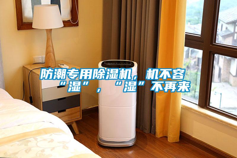 防潮專用除濕機，機不容“濕”，“濕”不再來