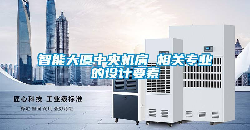 智能大廈中央機房 相關(guān)專業(yè)的設(shè)計要素