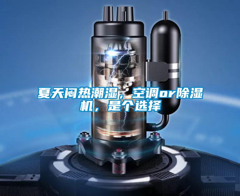 夏天悶熱潮濕，空調(diào)or除濕機(jī)，是個選擇