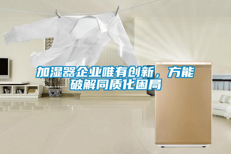 加濕器企業(yè)唯有創(chuàng)新，方能破解同質化困局