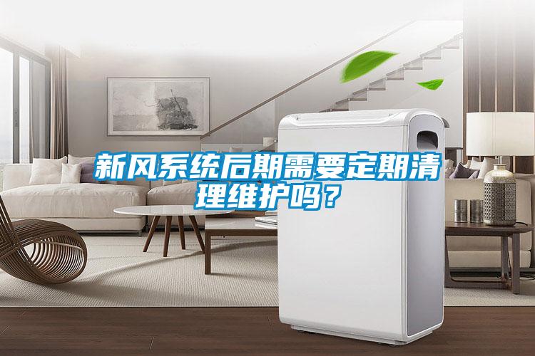 新風系統后期需要定期清理維護嗎？