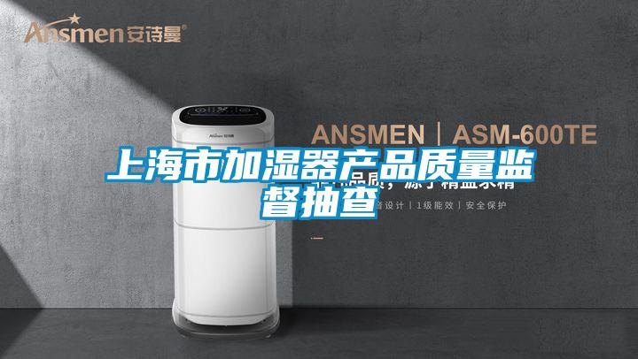 上海市加濕器產品質量監督抽查