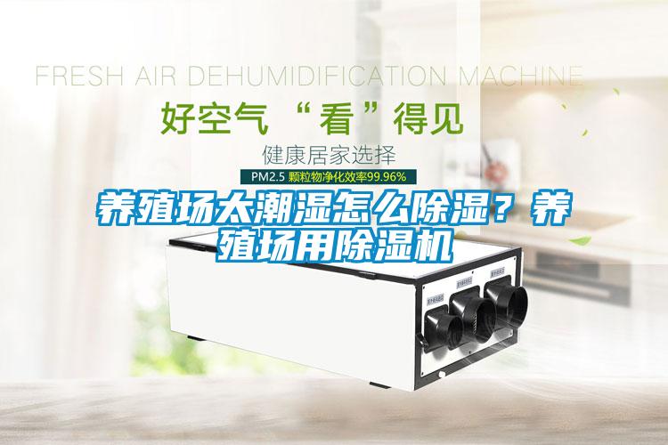 養(yǎng)殖場太潮濕怎么除濕？養(yǎng)殖場用除濕機