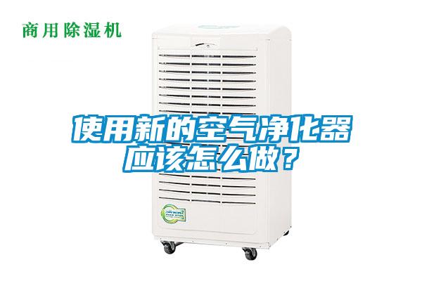 使用新的空氣凈化器應(yīng)該怎么做？