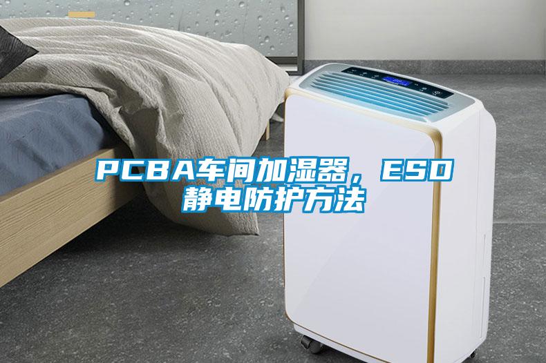 PCBA車間加濕器，ESD靜電防護(hù)方法