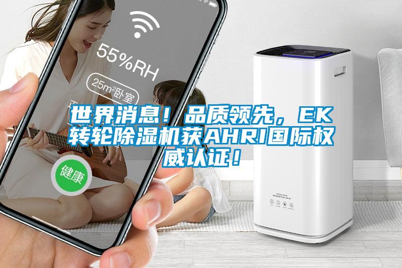 世界消息！品質(zhì)領(lǐng)先，EK轉(zhuǎn)輪除濕機獲AHRI國際權(quán)威認證！