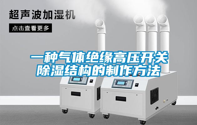一種氣體絕緣高壓開(kāi)關(guān)除濕結(jié)構(gòu)的制作方法