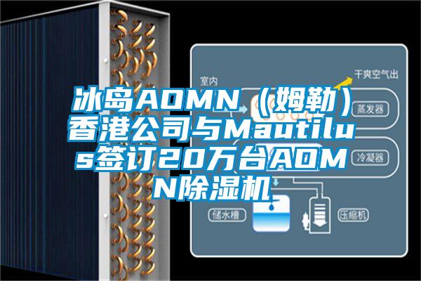 冰島AOMN（姆勒）香港公司與Mautilus簽訂20萬臺(tái)AOMN除濕機(jī)