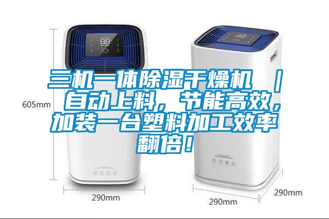 三機一體除濕干燥機 ｜ 自動上料，節能高效，加裝一臺塑料加工效率翻倍！