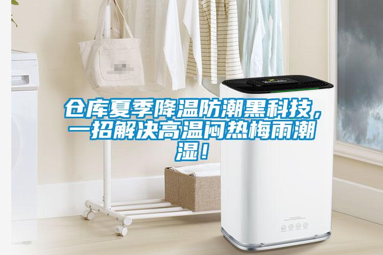 倉庫夏季降溫防潮黑科技，一招解決高溫悶熱梅雨潮濕！