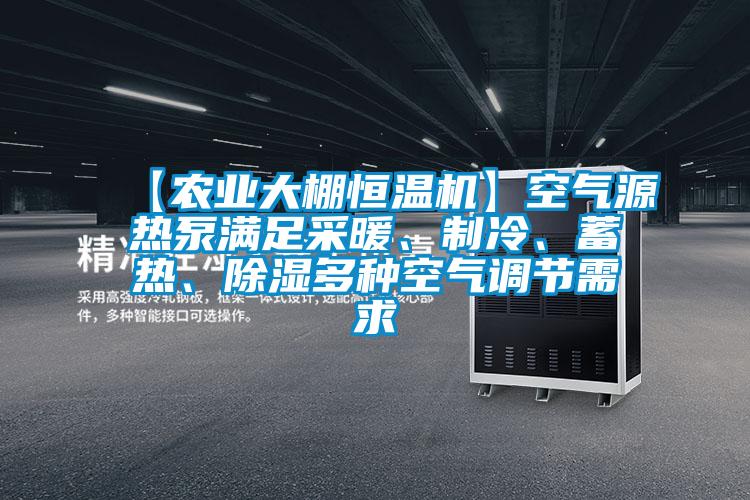 【農業(yè)大棚恒溫機】空氣源熱泵滿足采暖、制冷、蓄熱、除濕多種空氣調節(jié)需求