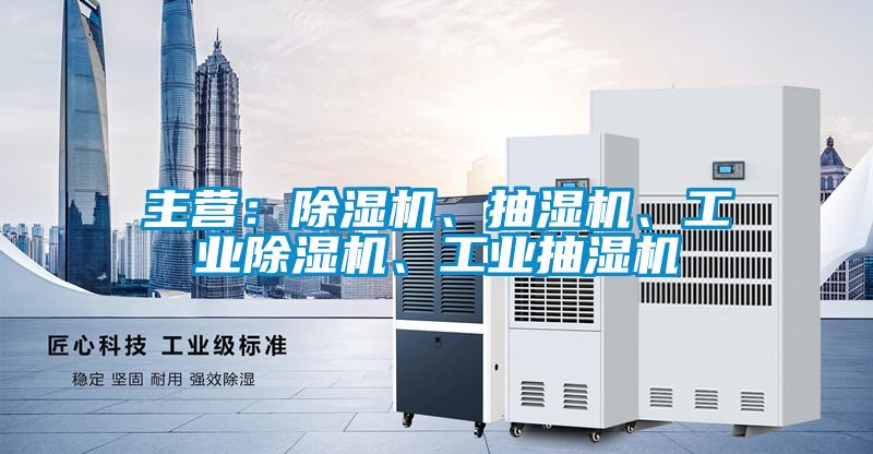 主營：除濕機、抽濕機、工業(yè)除濕機、工業(yè)抽濕機