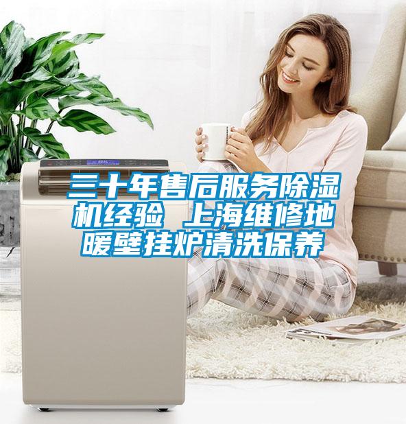 三十年售后服務除濕機經驗 上海維修地暖壁掛爐清洗保養(yǎng)