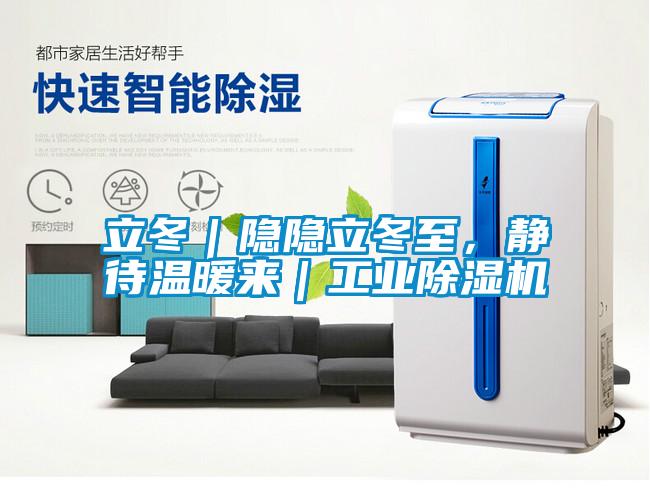 立冬｜隱隱立冬至，靜待溫暖來｜工業(yè)除濕機(jī)