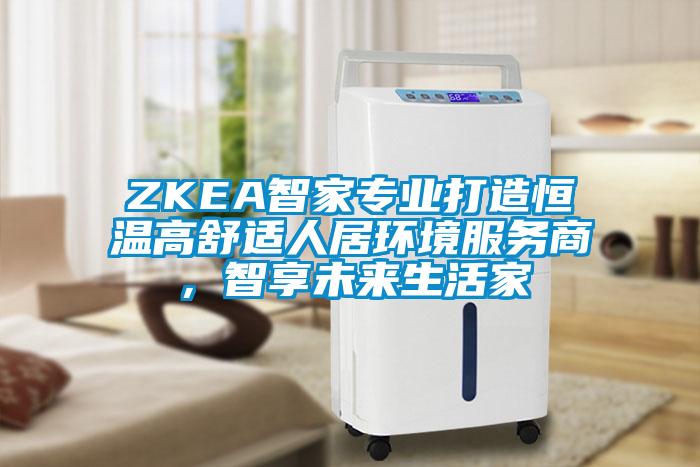 ZKEA智家專業(yè)打造恒溫高舒適人居環(huán)境服務(wù)商，智享未來(lái)生活家