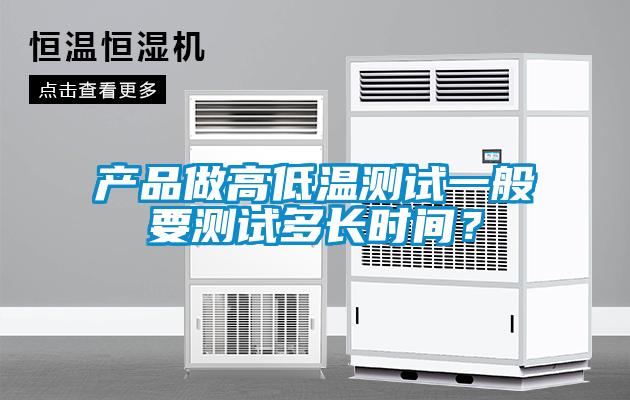 產(chǎn)品做高低溫測試一般要測試多長時間？