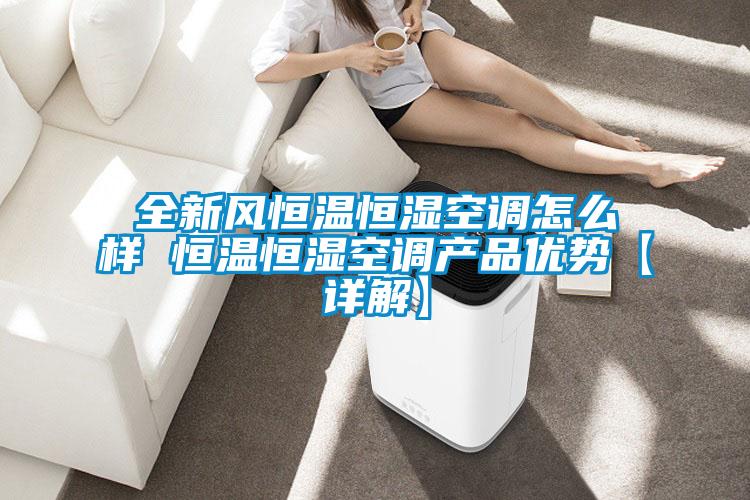 全新風恒溫恒濕空調怎么樣 恒溫恒濕空調產(chǎn)品優(yōu)勢【詳解】