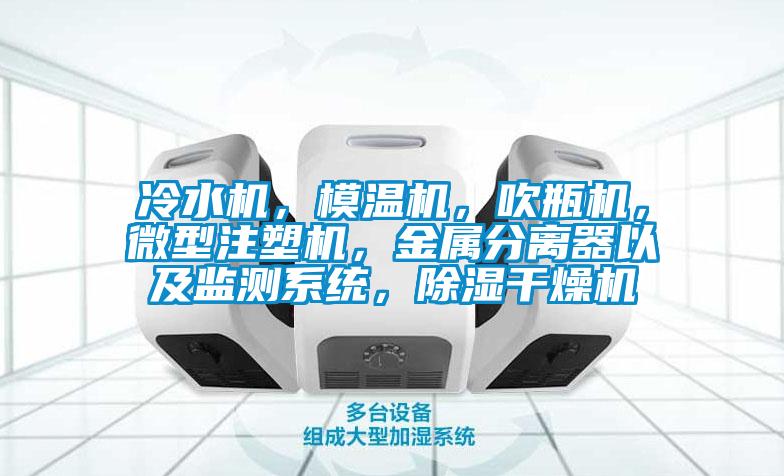 冷水機(jī)，模溫機(jī)，吹瓶機(jī)，微型注塑機(jī)，金屬分離器以及監(jiān)測(cè)系統(tǒng)，除濕干燥機(jī)