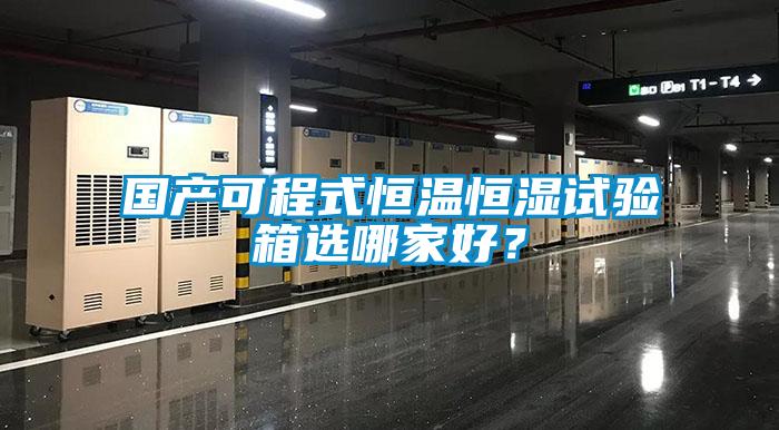 國產(chǎn)可程式恒溫恒濕試驗(yàn)箱選哪家好？