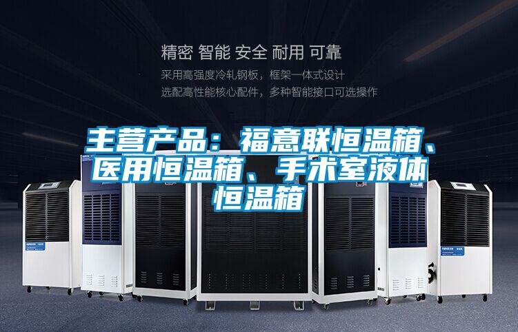 主營產品：福意聯恒溫箱、醫用恒溫箱、手術室液體恒溫箱